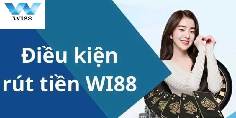 Điều Kiện Quan Trọng Để Rút Tiền WI88 Thành Công Từ Lần Đầu