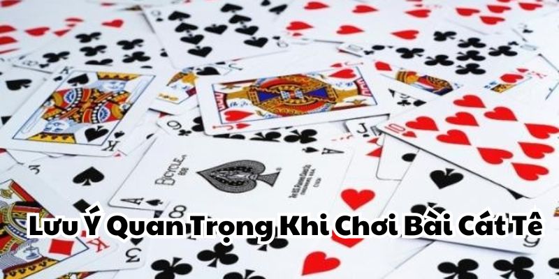 Lưu Ý Quan Trọng Khi Chơi Bài Cát Tê