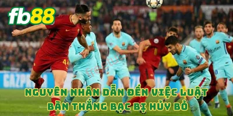 Nguyên nhân dẫn đến việc luật bàn thắng bạc bị hủy bỏ